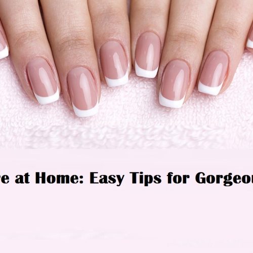 Nail Care at Home: Easy Tips for Gorgeous Nails